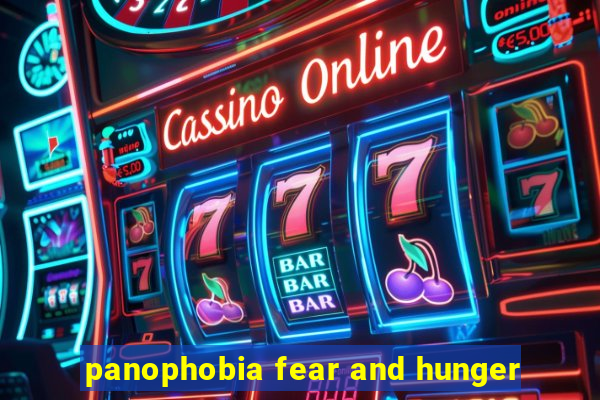 panophobia fear and hunger